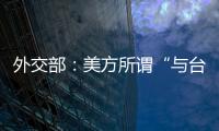 外交部：美方所谓“与台湾关系法”、对台“六项保障”非法无效