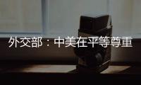 外交部：中美在平等尊重的基础上，对话合作可以取得互利共赢的成果
