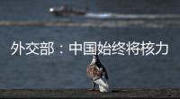 外交部：中国始终将核力量维持在国家安全需要的最低水平