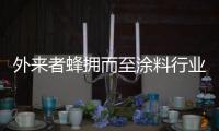外来者蜂拥而至涂料行业，新兴力量叩响涂料行业大门