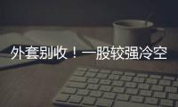 外套别收！一股较强冷空气将抵达珠海 周末低至13℃�！