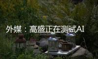 外媒	�：高盛正在测试AI工程师