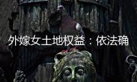 外嫁女土地权益：依法确认与群众认可间的冲突