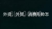 外资	�、外贸
、消费形势怎么看	？商务部相关负责人这么说