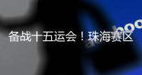 备战十五运会！珠海赛区这些创新确保三地赛事无缝衔接→