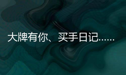 大牌电花买手日记等花样玩法