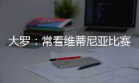 大罗
：常看维蒂尼亚比赛他的实力让我惊讶
，看好巴黎赢世俱杯
