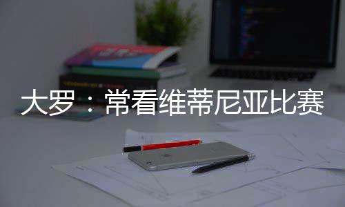 大罗的实在单场比赛中