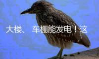 大楼、 车棚能发电�！这个项目在珠海投用