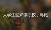 大学生回炉读职校
，寻觅旷野还是轨道？