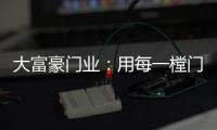 大富豪门业：用每一樘门，给你一个舒适高贵的家