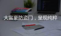 大富豪防盗门，呈现纯粹而年轻的家居新美学