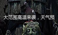 大范围高温来袭，天气预报会“刻意”压低数值�？
