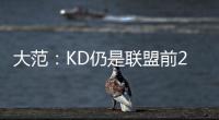 大范：KD仍是联盟前20但不会带火箭夺冠 他们在防守端失去了太多