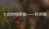 大自然棕床垫——好床垫	，中国造