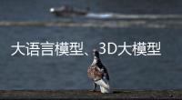 大语言模型	�、3D大模型、汽车OS……他们统统开源！