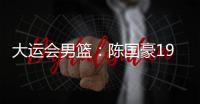 大运会男篮：陈国豪19分
，中国队不敌巴西队