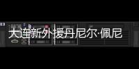 大连新外援丹尼尔·佩尼亚�：踢团队足球�，下轮满血出战