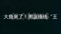 大鱼来了
！男篮锋线“王炸”满血复活
，将加盟广东驰援杜锋�！