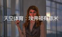 天空体育：埃弗顿有意米德尔斯堡中场哈克尼，已进行初步接洽