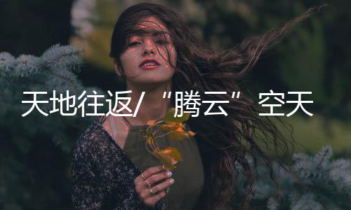 飞行既可载人也可货运