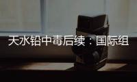 天水铅中毒后续：国际组织发声，其他园区出症状，监控疑被拆除！