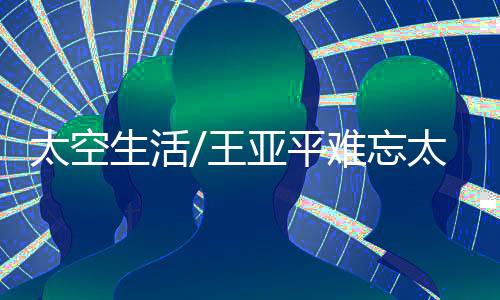 可能是王亚忘太好奇和新鲜