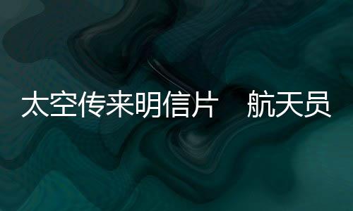 当日飞赴中国空间站