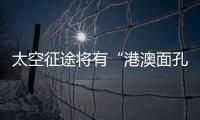 太空征途将有“港澳面孔”	，“载荷专家训练至少历时六年”
