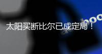 太阳买断比尔已成定局�！15日到账1300万预付款，他在等这笔钱签字