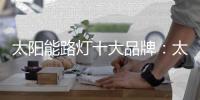 太阳能路灯十大品牌：太阳能路灯的安装流程介绍