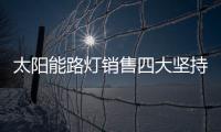 太阳能路灯销售四大坚持，值得收藏!