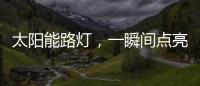 太阳能路灯，一瞬间点亮你的双眸