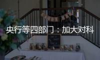 央行等四部门：加大对科技创新的金融支持