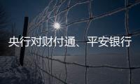 央行对财付通、平安银行、邮储银行和人保财险等四家公司开出罚单