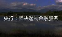 央行：坚决遏制金融服务业领域的垄断和资本无序扩张