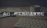 央行	
�：将实施好适度宽松的货币政策
，推动中国经济高质量发展