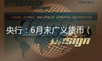 央行：6月末广义货币（M2）余额330.29万亿元�	，同比增长8.3%