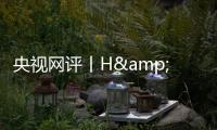 央视网评丨H&amp;M何必扭扭捏捏？