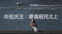 央视关注
：港澳居民北上休闲游 珠海迎跨境消费高峰