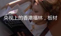 央视上的香港福林
，板材中的“战斗机”
