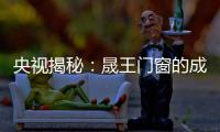 央视揭秘
：晟王门窗的成功之道