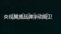 央视展播品牌华动厨卫 告别厨房油烟危害