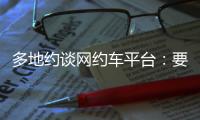 多地约谈网约车平台	：要求规范市场秩序，公示调价规则等
