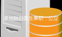 多地鼓励医生兼职	：公立医院对医生束缚多还是保护多？丨快评
