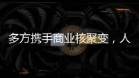 多方携手商业核聚变，人类能否驾驭恒星的能量？