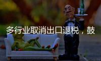 多行业取消出口退税
，鼓励产品提高附加值