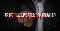 多趟飞成都航班备降周边机场
，有市民冒雨去机场接机，发现亲人到重庆了