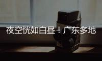 夜空恍如白昼
！广东多地拍到火流星