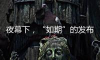 夜幕下
	，“如期”的发布会“如约”而至